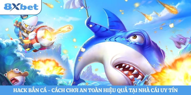 Hack Bắn Cá - Cách Chơi An Toàn Hiệu Quả Tại Nhà Cái Uy Tín