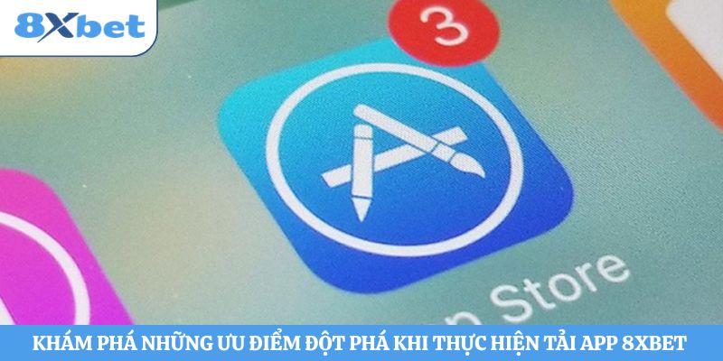 Khám phá những ưu điểm đột phá khi thực hiện tải app 8xbet 
