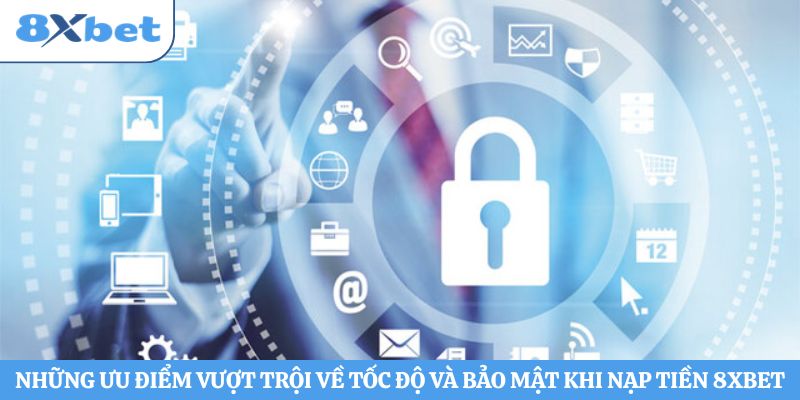 Những ưu điểm vượt trội về tốc độ và bảo mật khi nạp tiền 8xbet