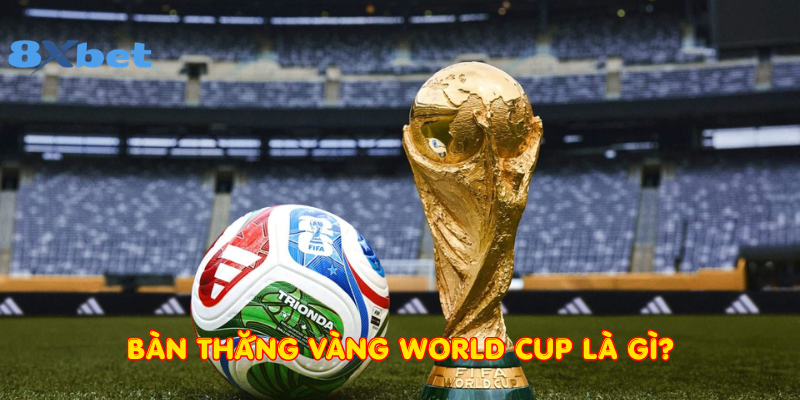 Bàn thắng vàng World Cup là gì?